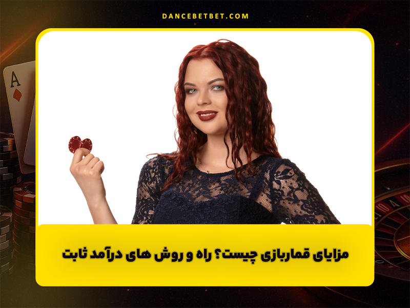 مزایای قماربازی چیست؟ راه و روش های درآمد ثابت